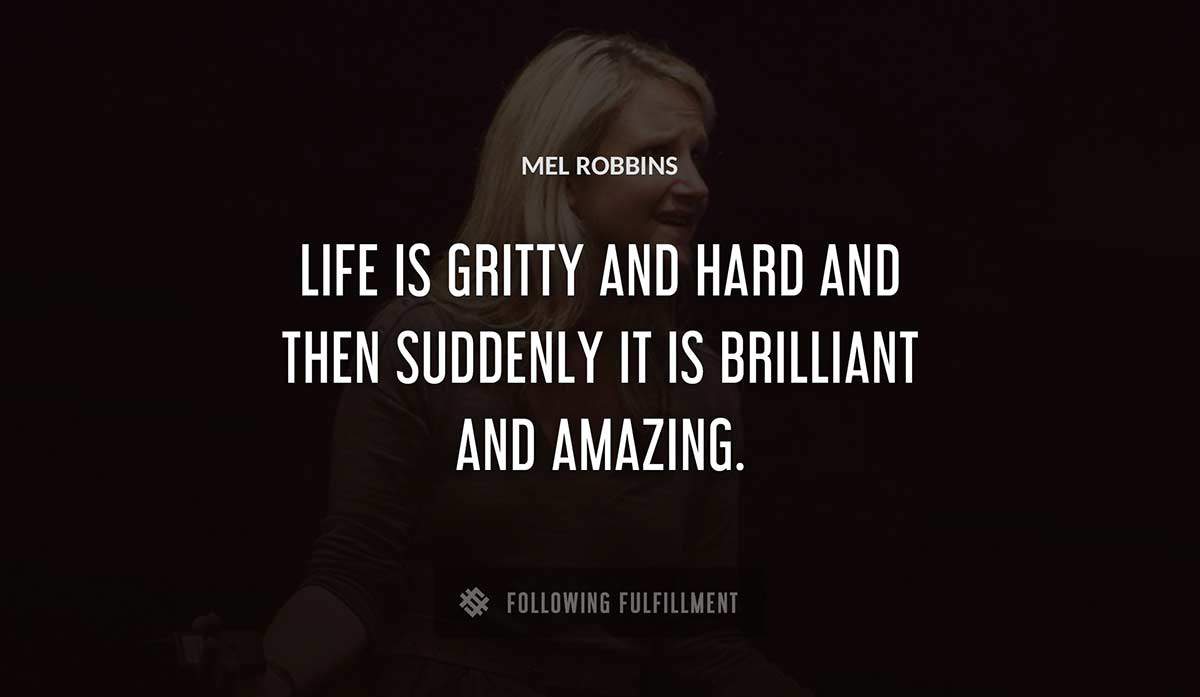 life is gritty and hard and then suddenly it is brilliant and amazing Mel Robbins quote
