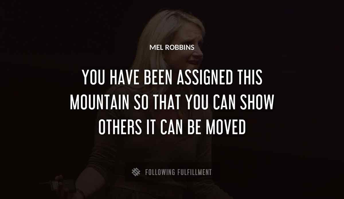 you have been assigned this mountain so that you can show others it can be moved Mel Robbins quote