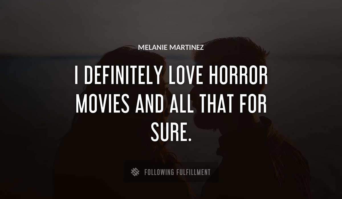 i definitely love horror movies and all that for sure Melanie Martinez quote