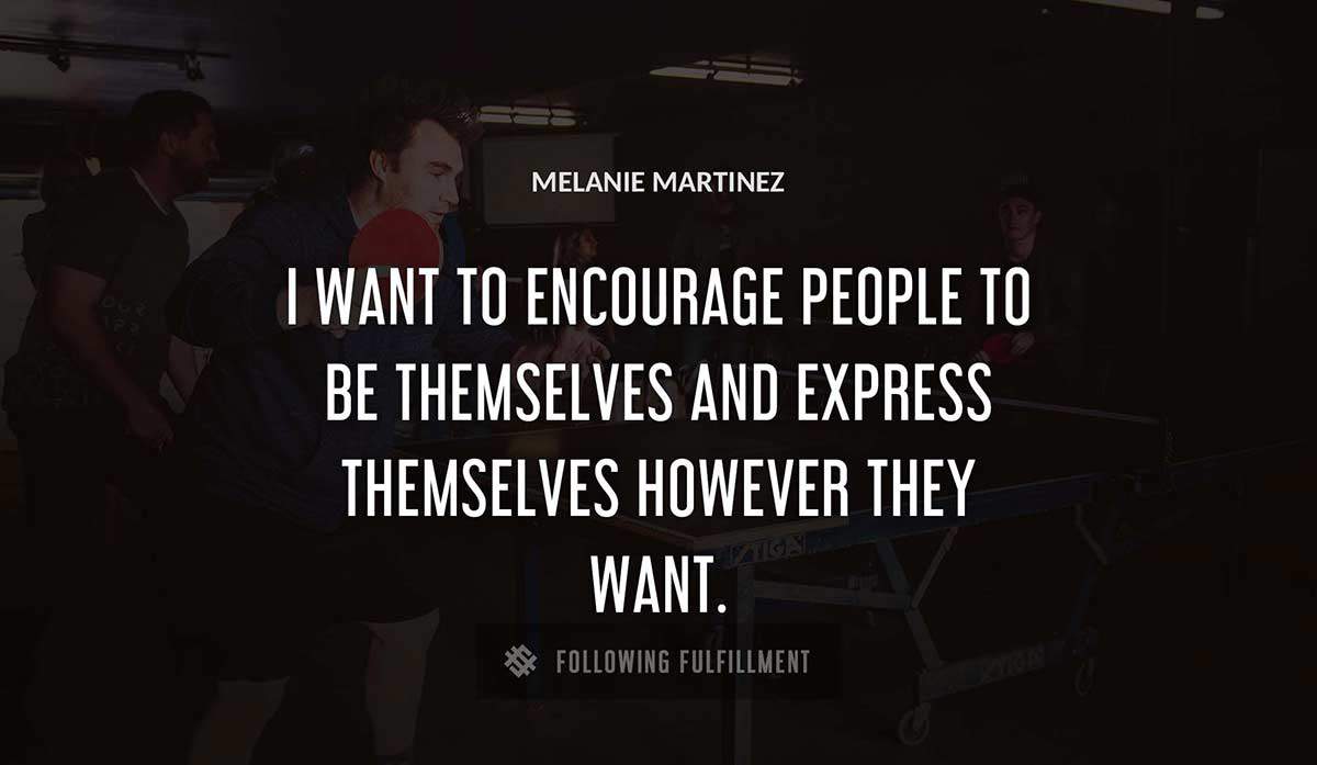i want to encourage people to be themselves and express themselves however they want Melanie Martinez quote