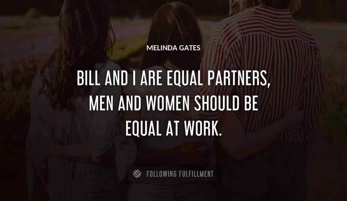 bill and i are equal partners men and women should be equal at work Melinda Gates quote