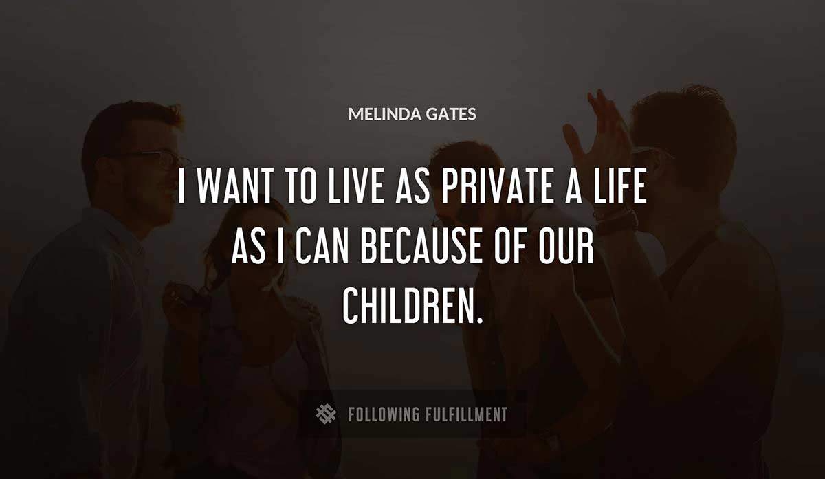 i want to live as private a life as i can because of our children Melinda Gates quote