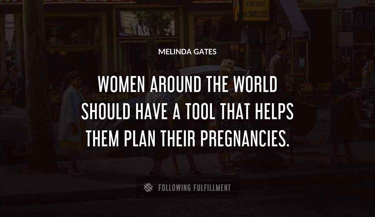 women around the world should have a tool that helps them plan their pregnancies Melinda Gates quote