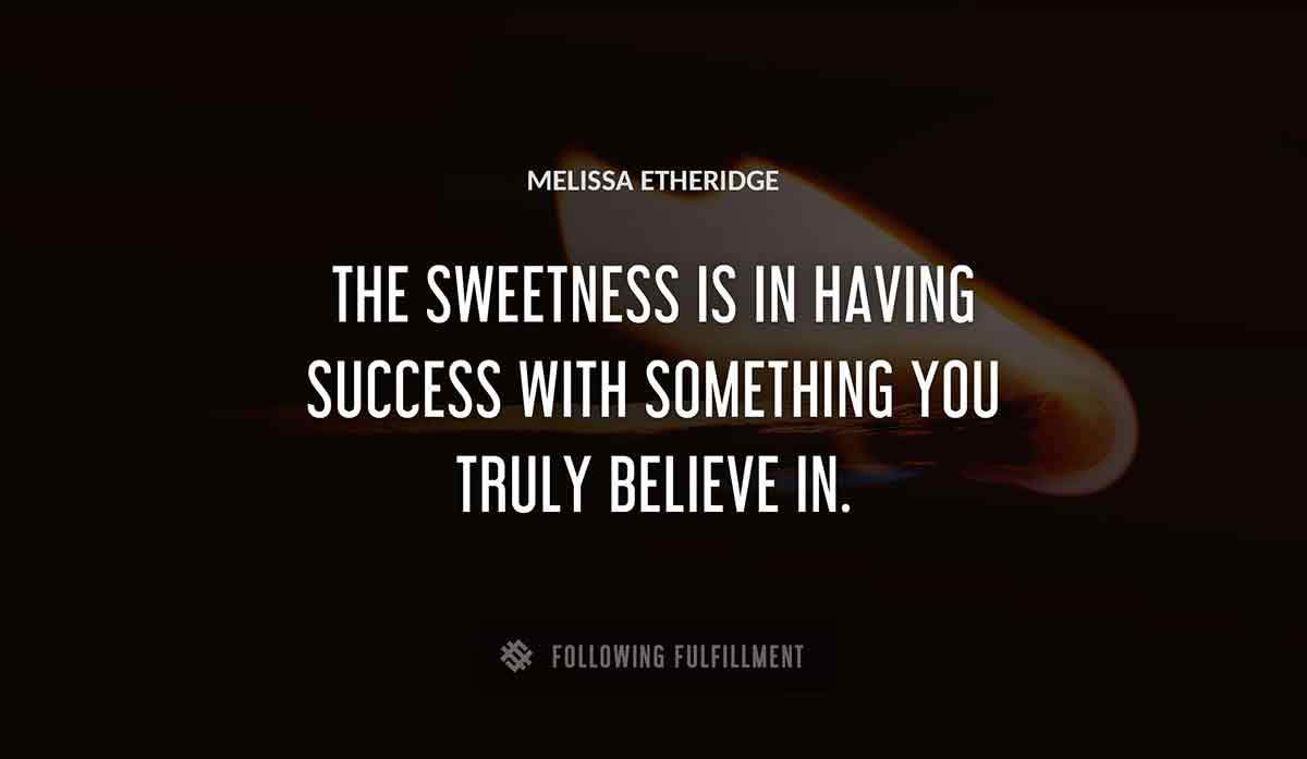 the sweetness is in having success with something you truly believe in Melissa Etheridge quote