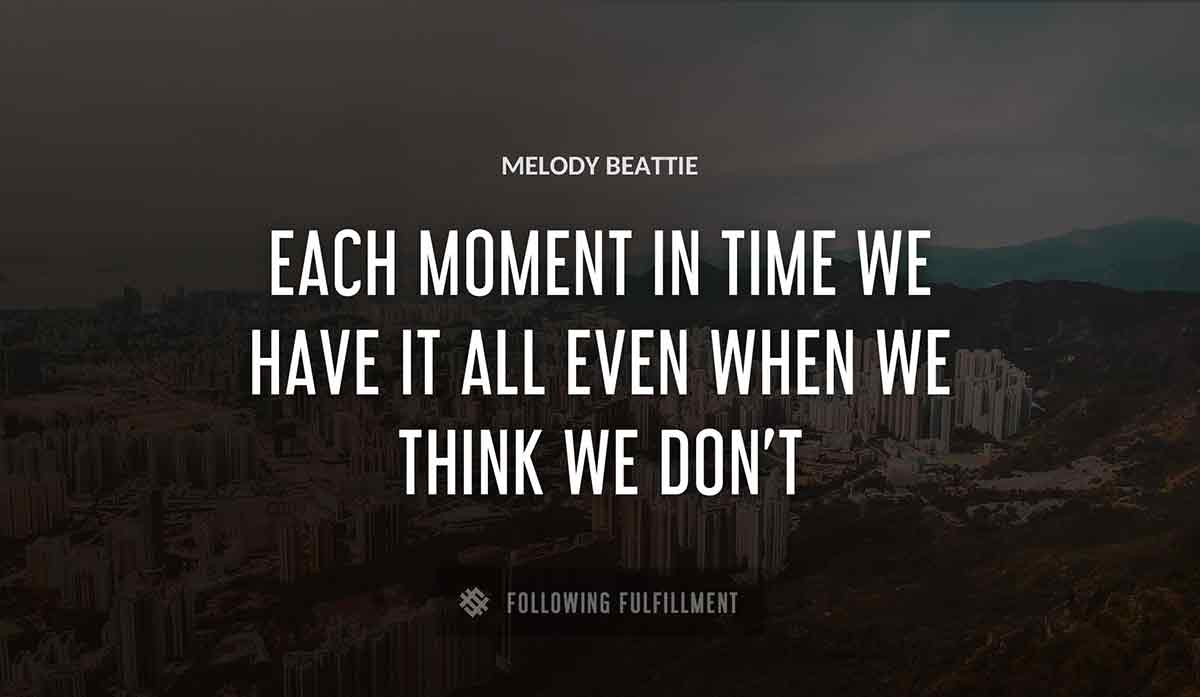 each moment in time we have it all even when we think we don t Melody Beattie quote