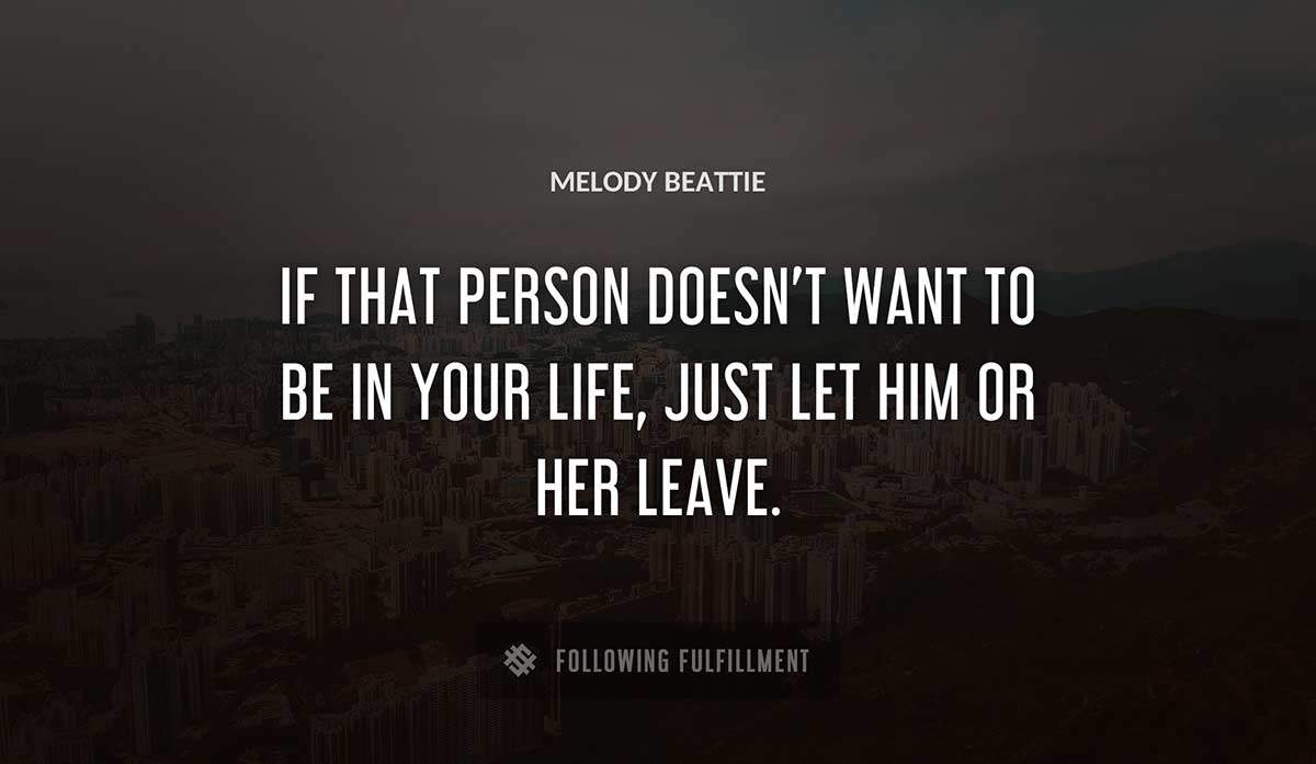 if that person doesn t want to be in your life just let him or her leave Melody Beattie quote