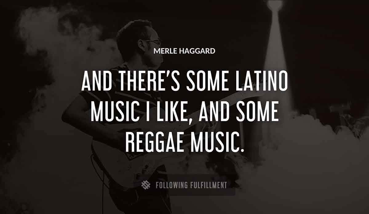 and there s some latino music i like and some reggae music Merle Haggard quote
