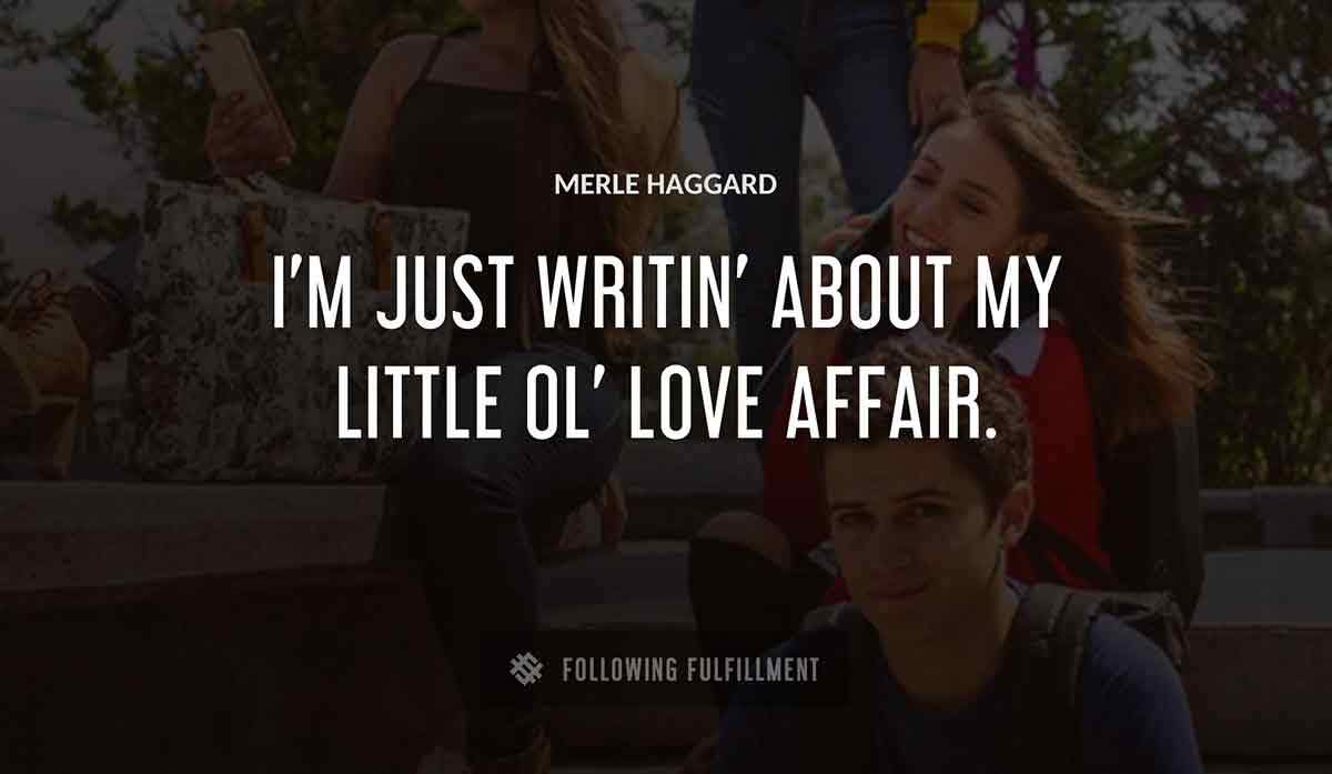 i m just writin about my little ol love affair Merle Haggard quote