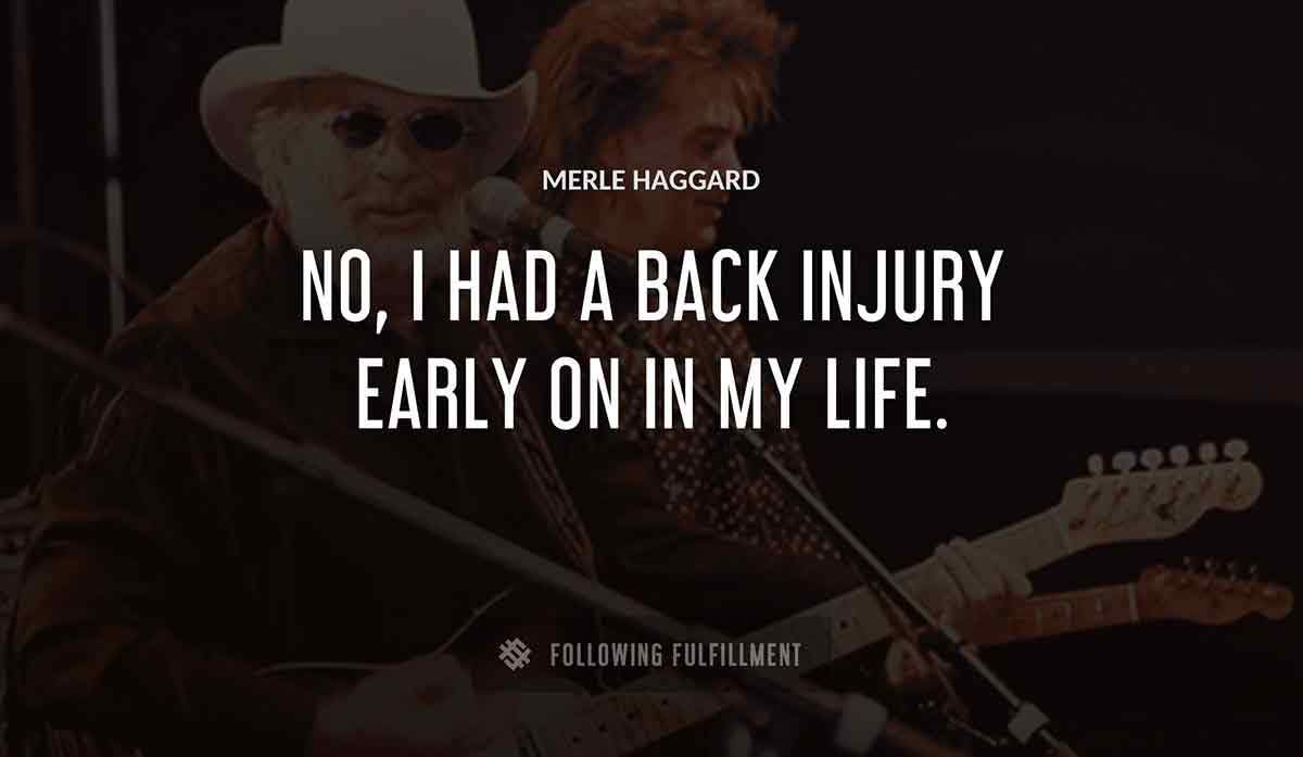 no i had a back injury early on in my life Merle Haggard quote