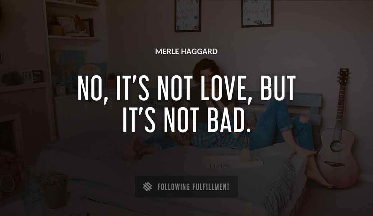 no it s not love but it s not bad Merle Haggard quote