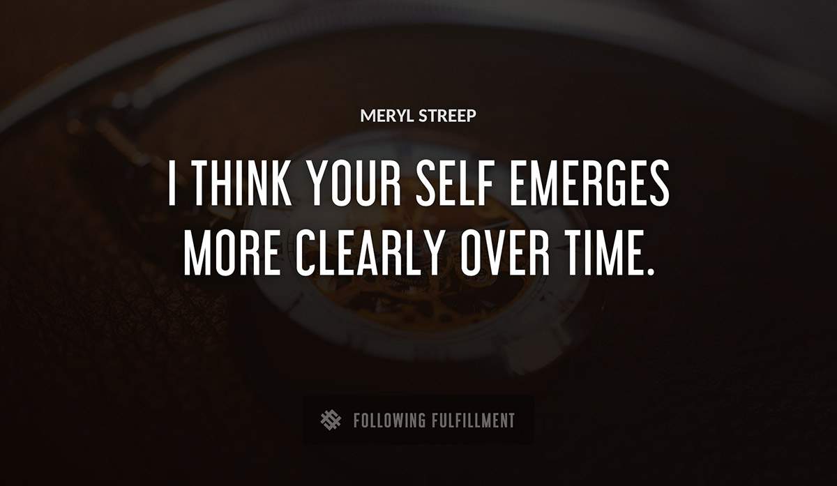 i think your self emerges more clearly over time Meryl Streep quote
