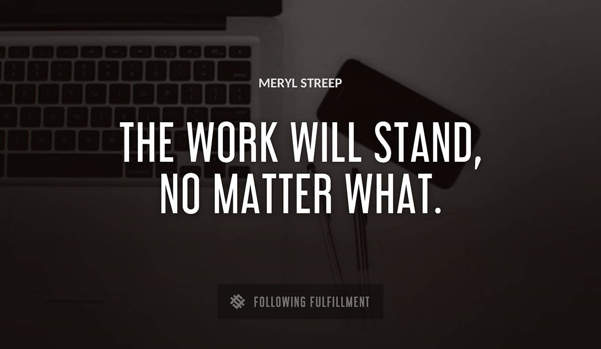 the work will stand no matter what Meryl Streep quote