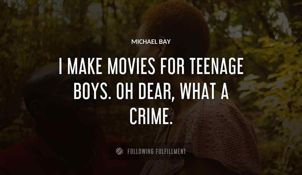 i make movies for teenage boys oh dear what a crime Michael Bay quote