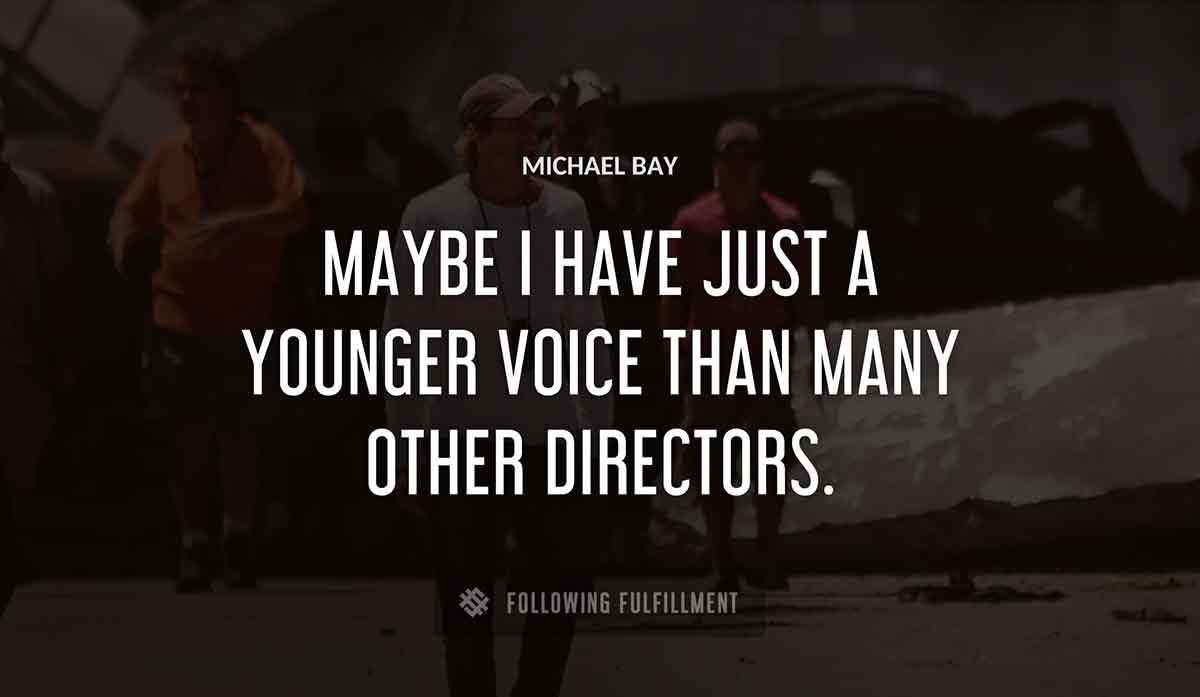 maybe i have just a younger voice than many other directors Michael Bay quote