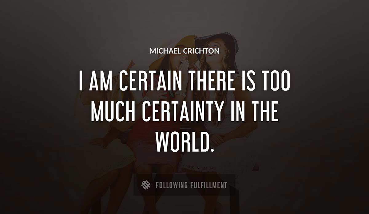 i am certain there is too much certainty in the world Michael Crichton quote