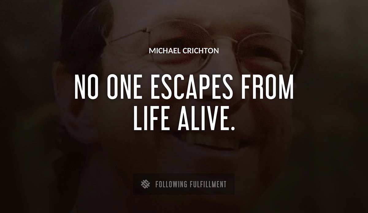 no one escapes from life alive Michael Crichton quote