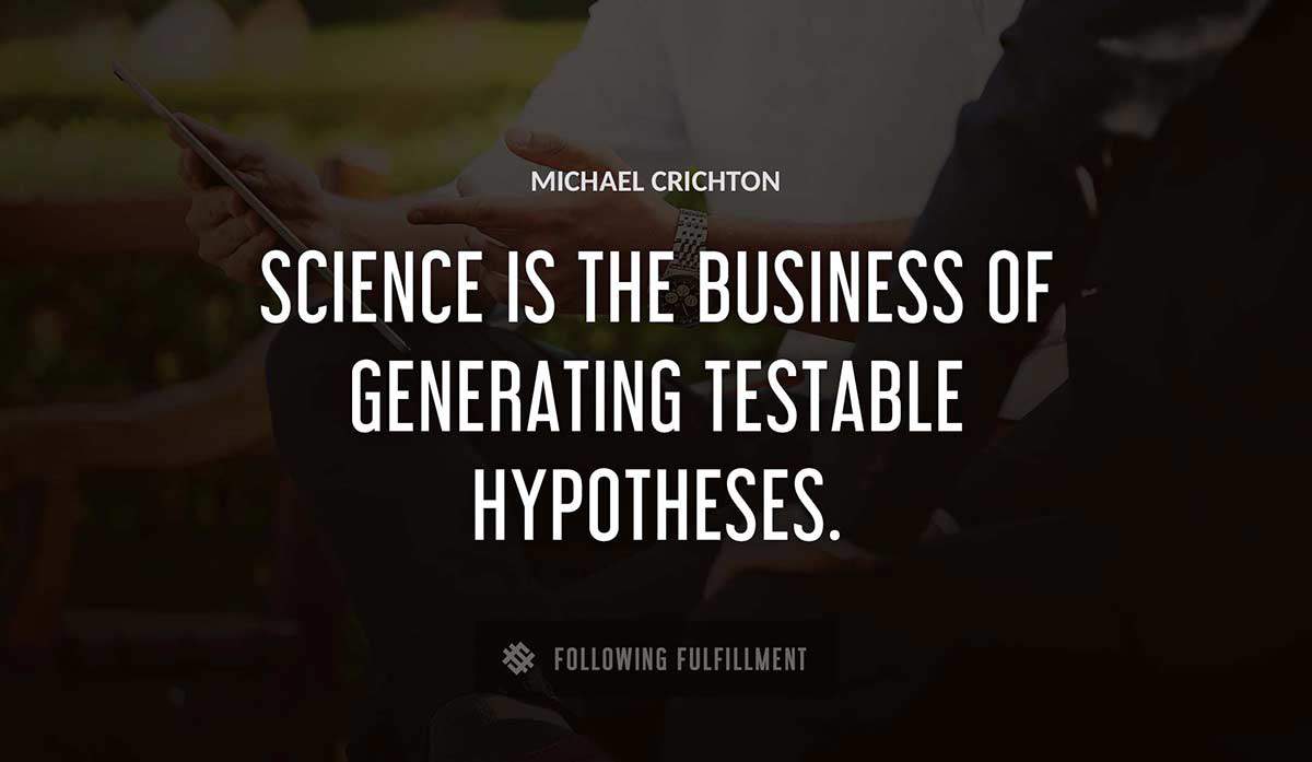 science is the business of generating testable hypotheses Michael Crichton quote