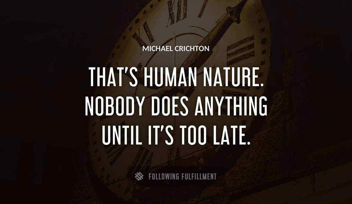that s human nature nobody does anything until it s too late Michael Crichton quote