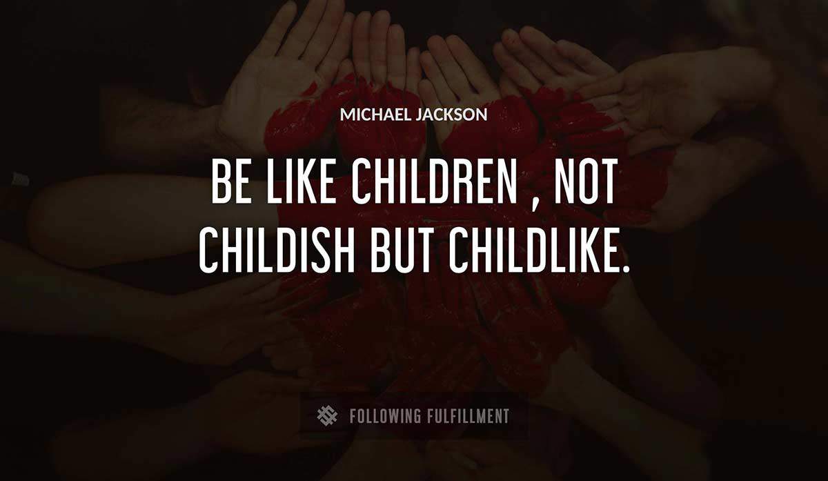 be like children not childish but childlike Michael Jackson quote