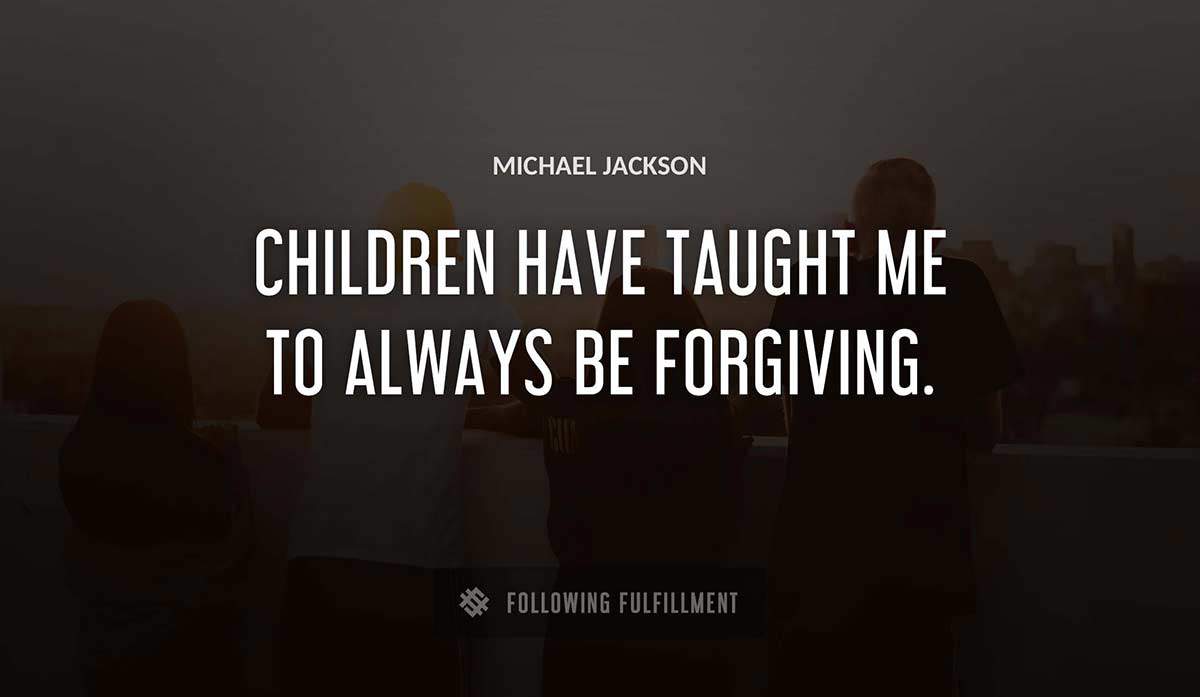 children have taught me to always be forgiving Michael Jackson quote