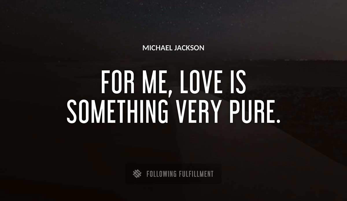 for me love is something very pure Michael Jackson quote