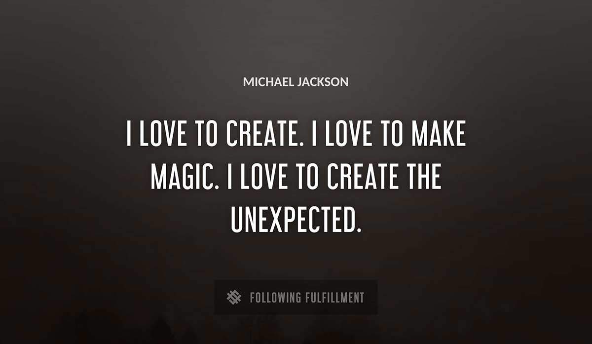 i love to create i love to make magic i love to create the unexpected Michael Jackson quote