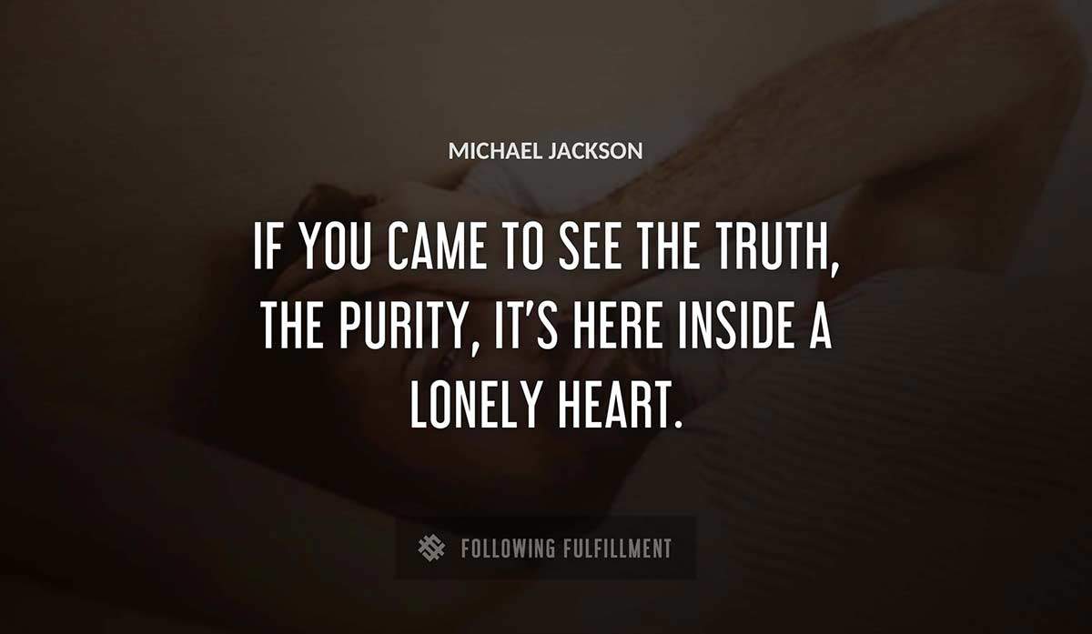 if you came to see the truth the purity it s here inside a lonely heart Michael Jackson quote