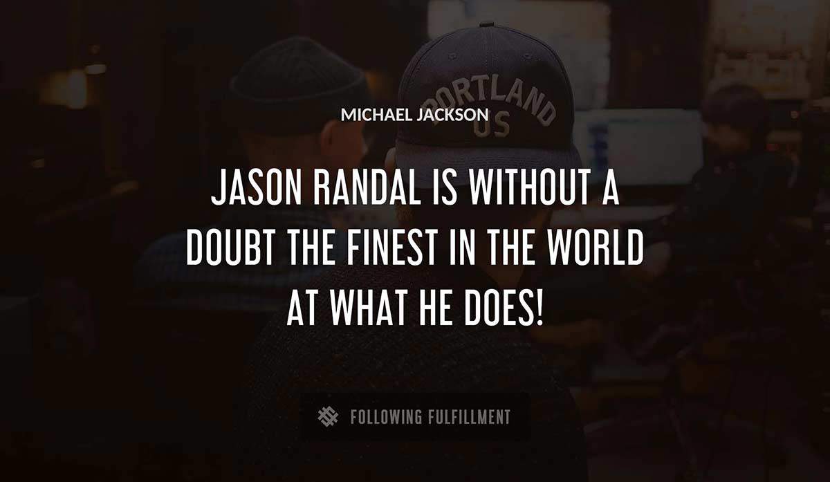 jason randal is without a doubt the finest in the world at what he does Michael Jackson quote
