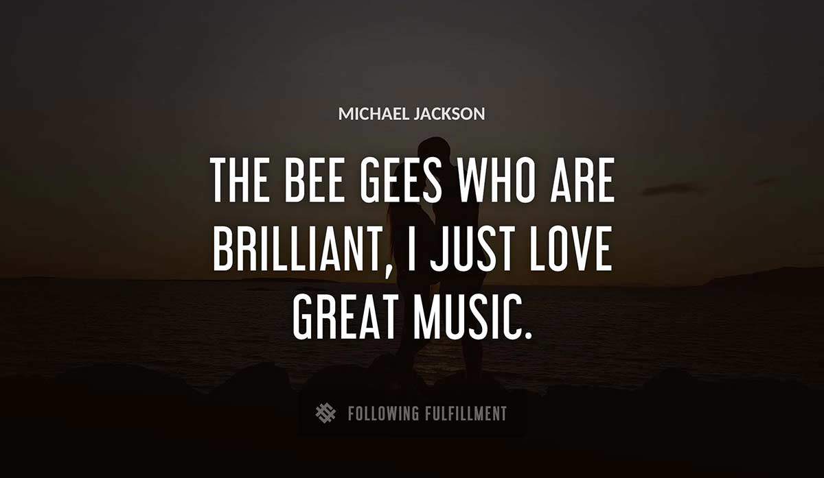 the bee gees who are brilliant i just love great music Michael Jackson quote