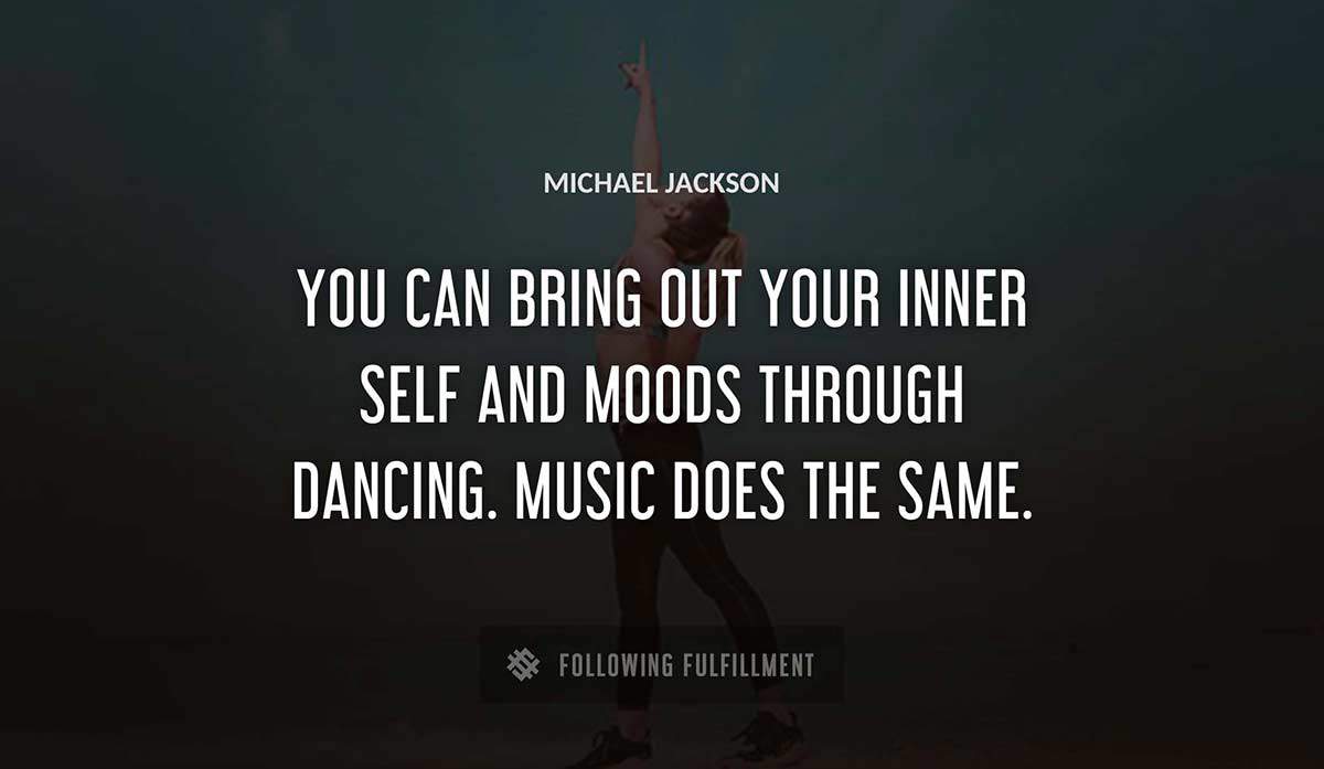you can bring out your inner self and moods through dancing music does the same Michael Jackson quote
