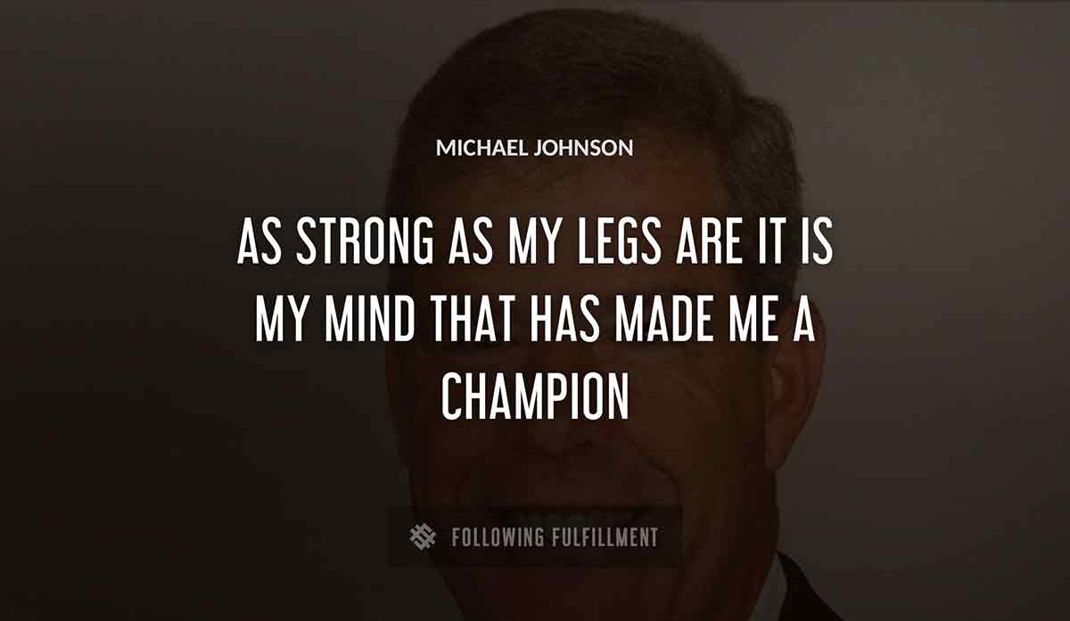 as strong as my legs are it is my mind that has made me a champion Michael Johnson quote