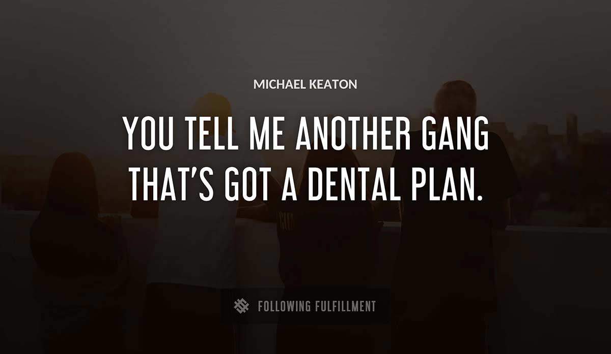 you tell me another gang that s got a dental plan Michael Keaton quote