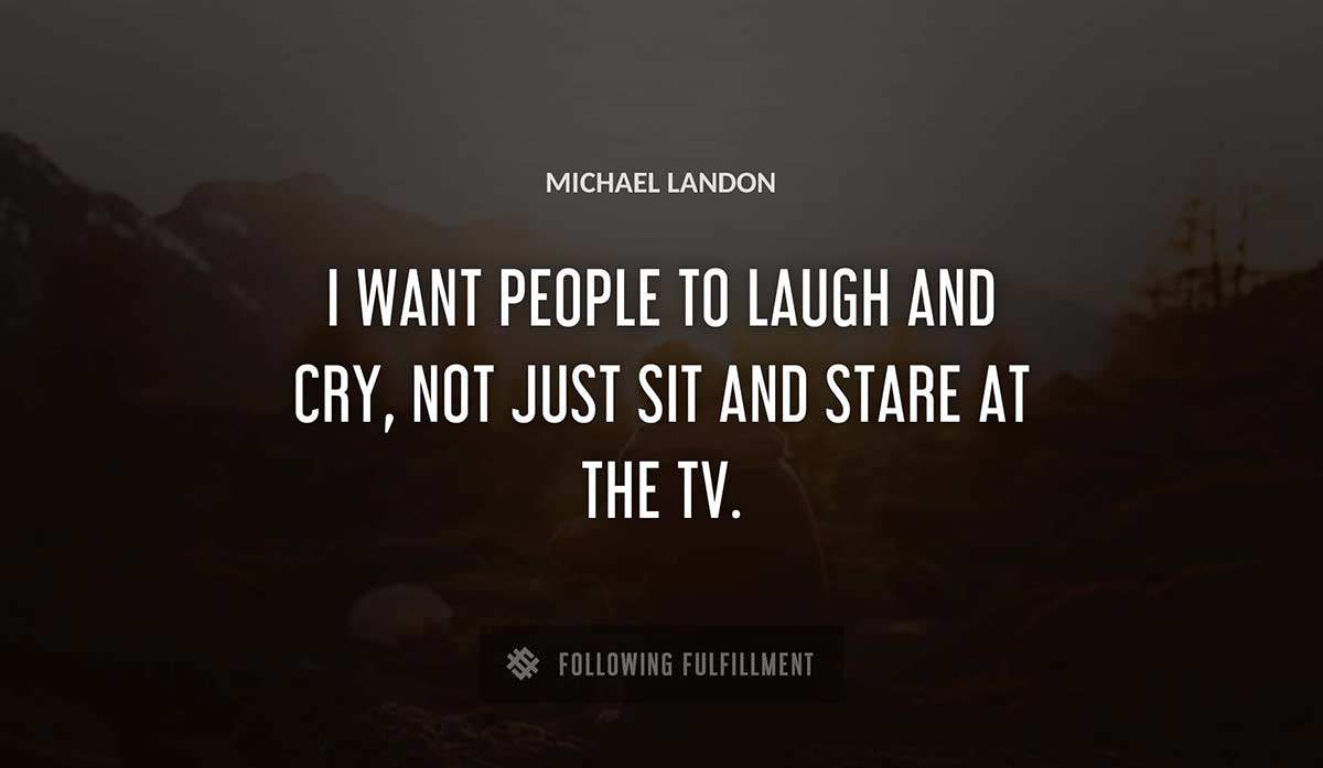 i want people to laugh and cry not just sit and stare at the tv Michael Landon quote