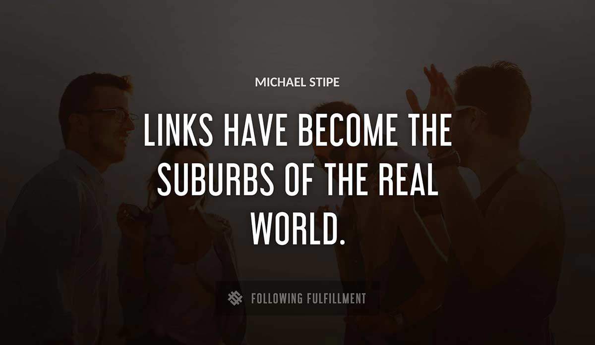 links have become the suburbs of the real world Michael Stipe quote