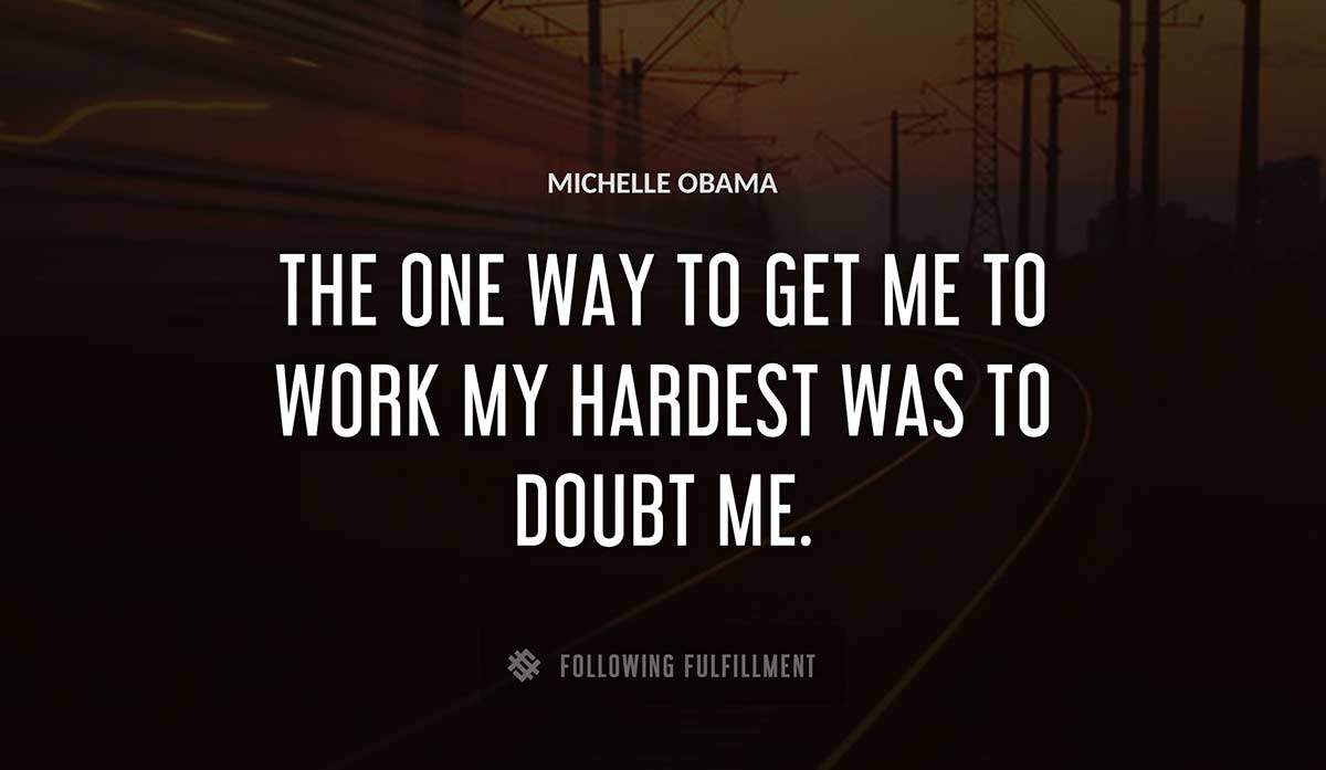 the one way to get me to work my hardest was to doubt me Michelle Obama quote