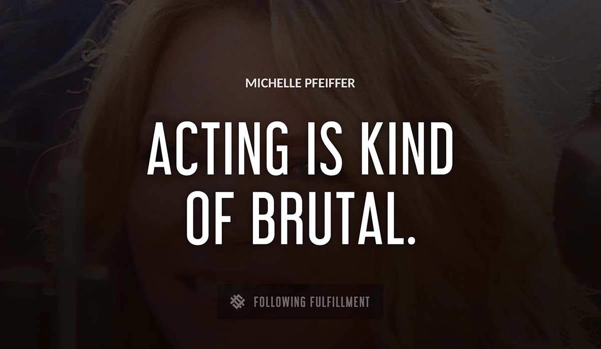 acting is kind of brutal Michelle Pfeiffer quote