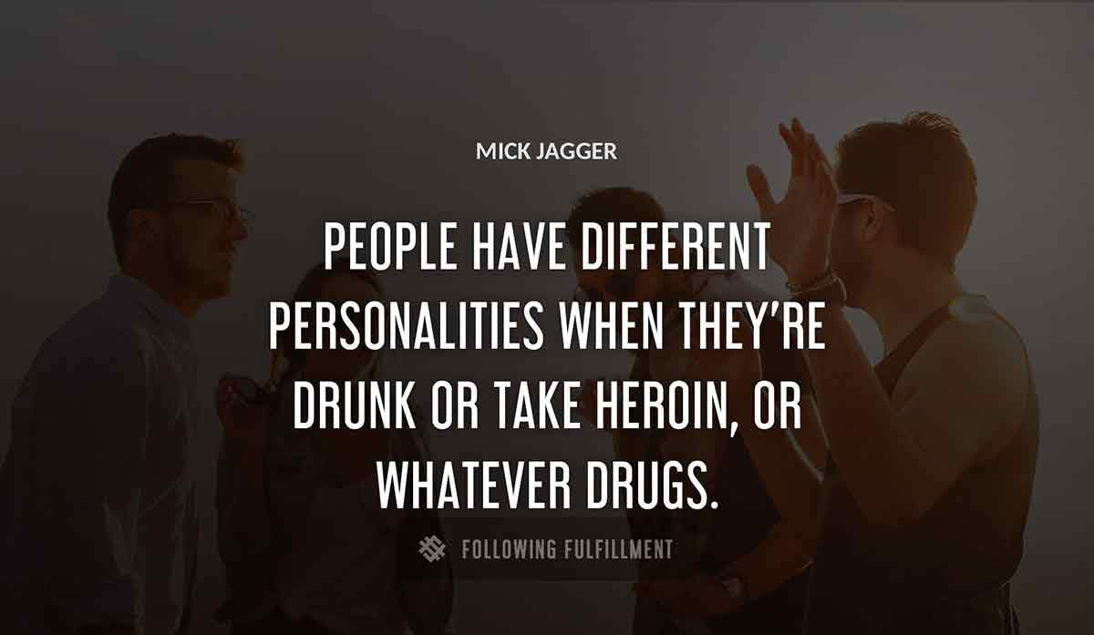 people have different personalities when they re drunk or take heroin or whatever drugs Mick Jagger quote