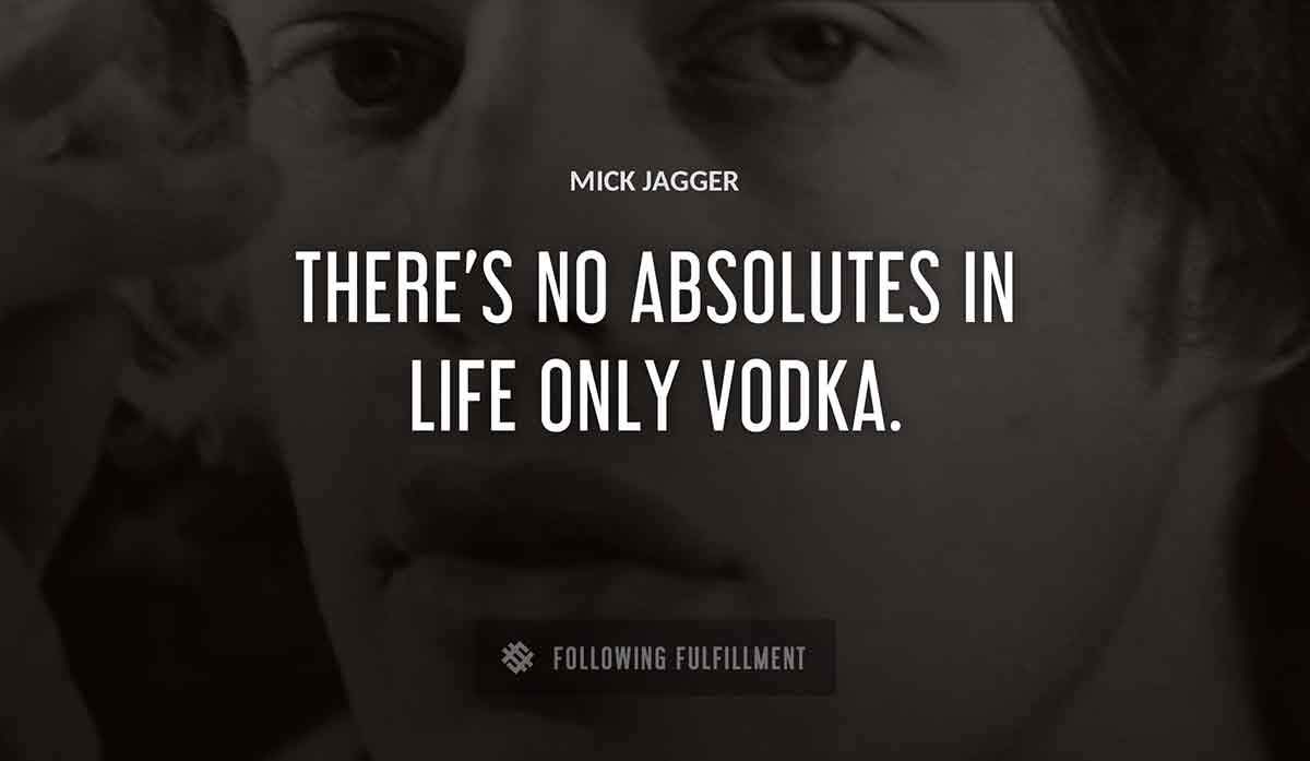 there s no absolutes in life only vodka Mick Jagger quote