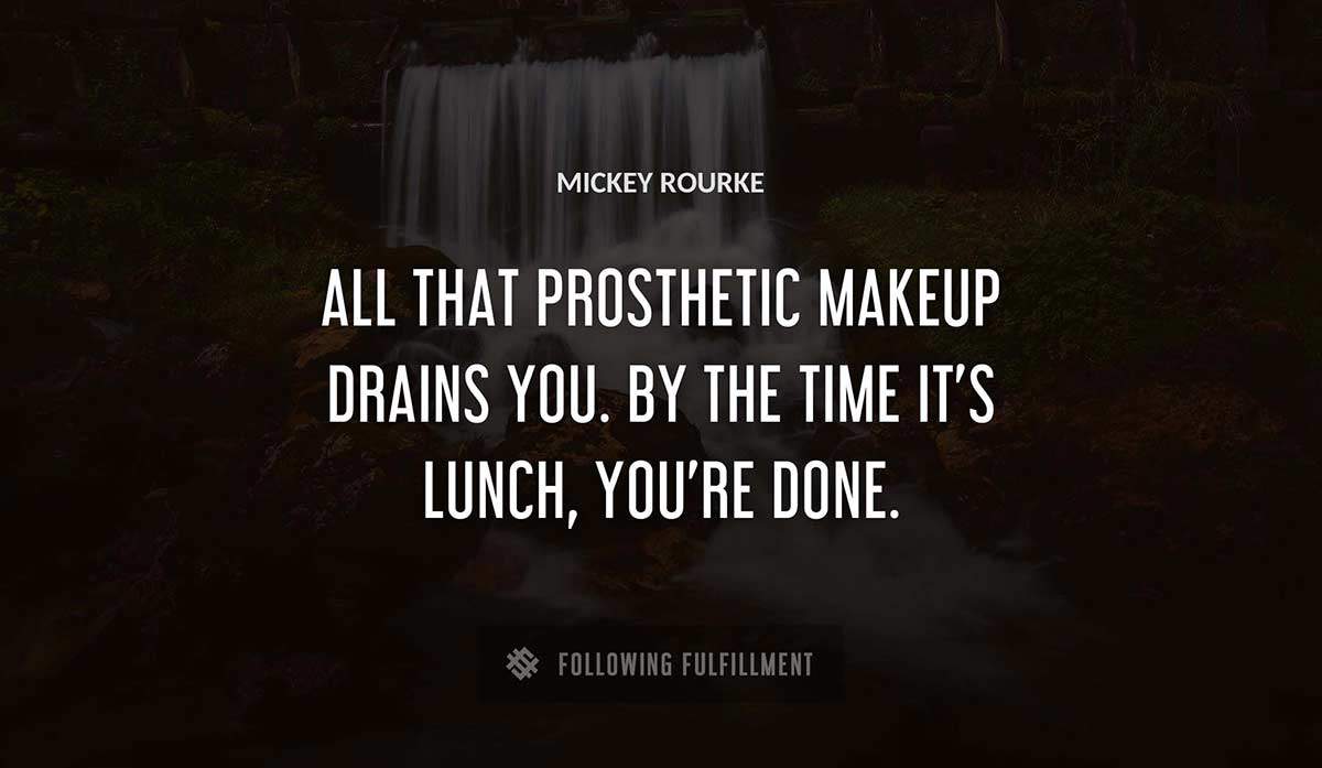 all that prosthetic makeup drains you by the time it s lunch you re done Mickey Rourke quote
