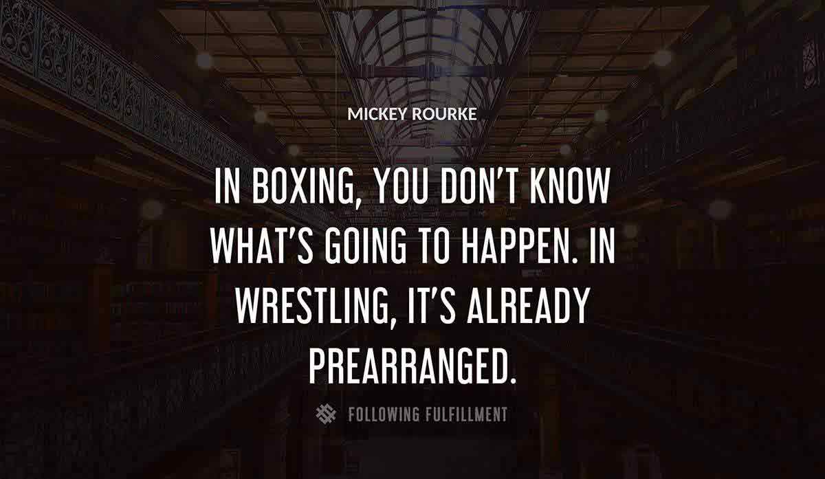 in boxing you don t know what s going to happen in wrestling it s already prearranged Mickey Rourke quote