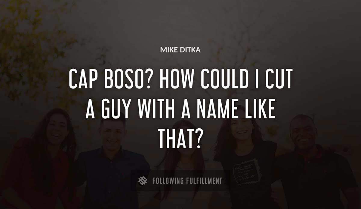cap boso how could i cut a guy with a name like that Mike Ditka quote