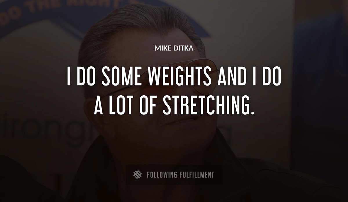 i do some weights and i do a lot of stretching Mike Ditka quote