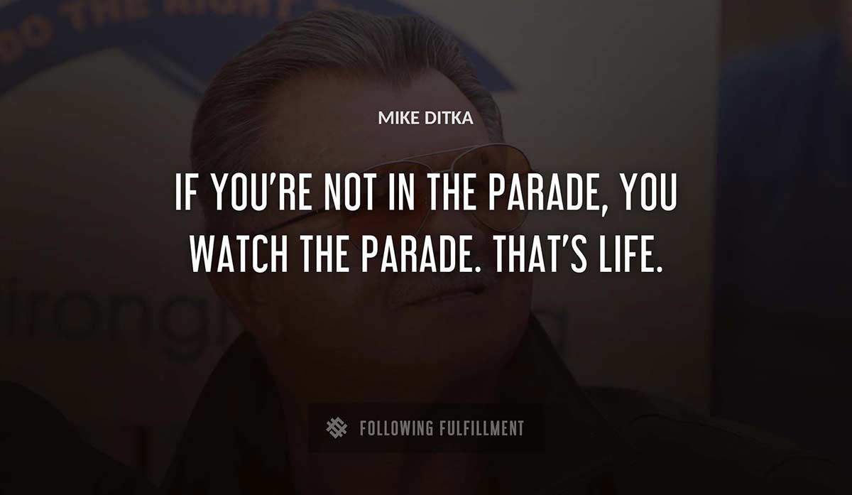 if you re not in the parade you watch the parade that s life Mike Ditka quote