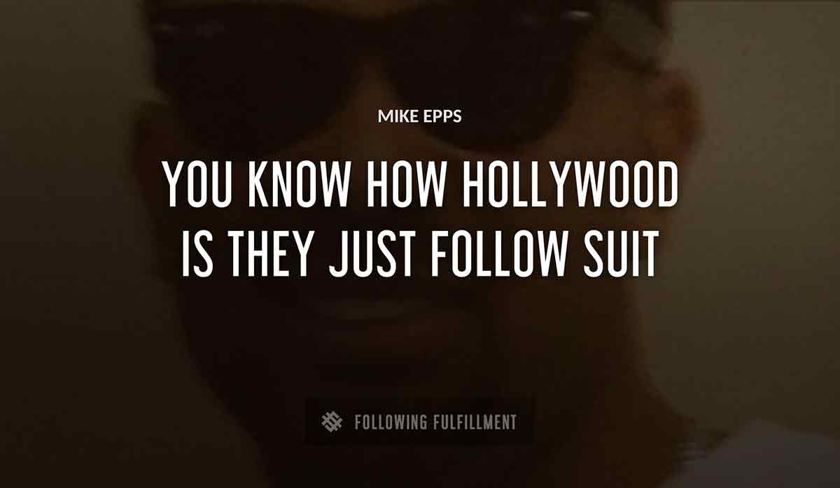 you know how hollywood is they just follow suit Mike Epps quote