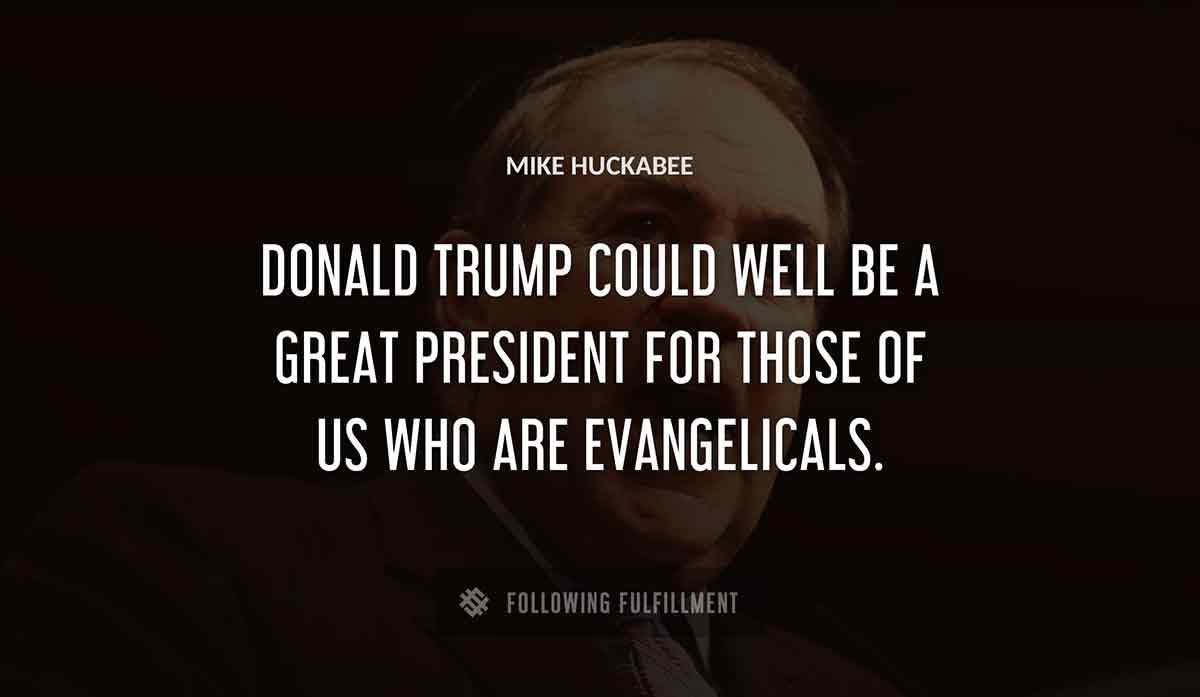 donald trump could well be a great president for those of us who are evangelicals Mike Huckabee quote