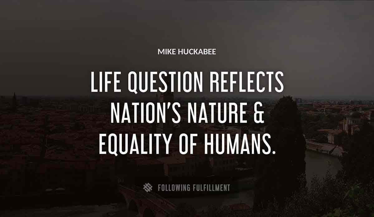 life question reflects nation s nature equality of humans Mike Huckabee quote