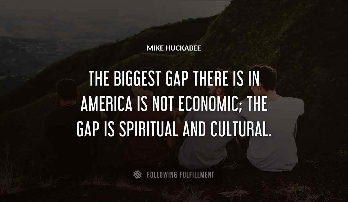 the biggest gap there is in america is not economic the gap is spiritual and cultural Mike Huckabee quote