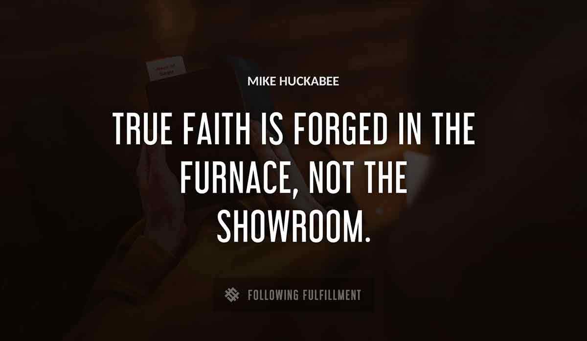 true faith is forged in the furnace not the showroom Mike Huckabee quote