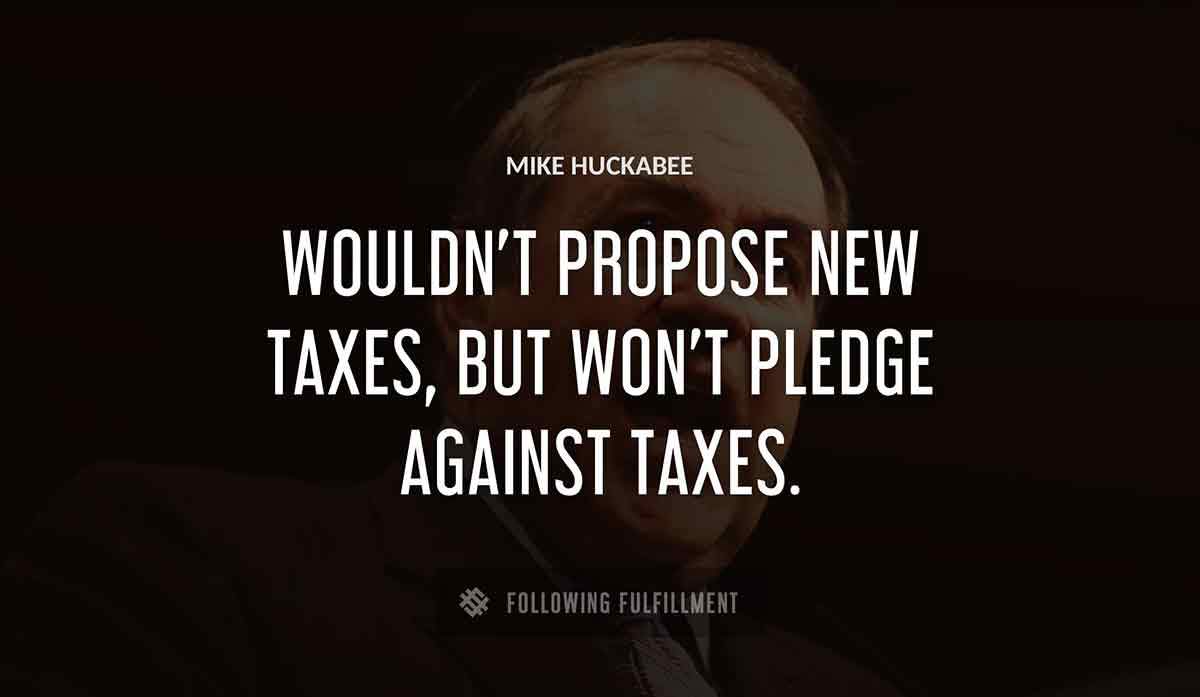 wouldn t propose new taxes but won t pledge against taxes Mike Huckabee quote