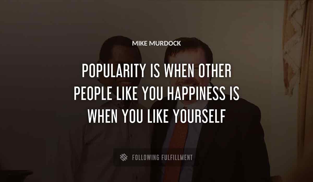 popularity is when other people like you happiness is when you like yourself Mike Murdock quote